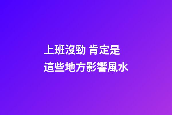 上班沒勁 肯定是這些地方影響風水